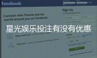 星光娱乐投注有没有优惠？最新优惠活动及领取攻略大揭秘