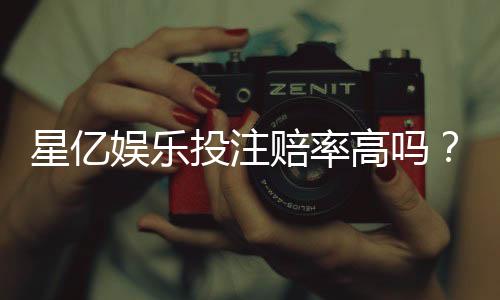 星亿娱乐投注赔率高吗？资深玩家揭秘真实回报率