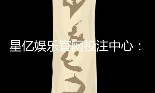 星亿娱乐官网投注中心：揭秘高胜率玩家的投注策略与技巧