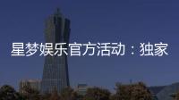 星梦娱乐官方活动：独家优惠与豪华礼包等你来拿