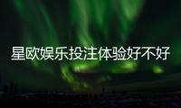 星欧娱乐投注体验好不好？资深玩家亲测真实感受分享