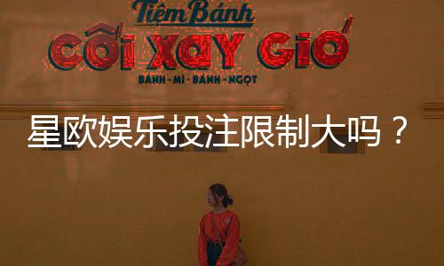 星欧娱乐投注限制大吗？深度解析平台规则与玩家体验