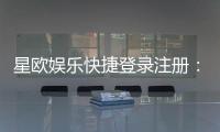 星欧娱乐快捷登录注册：轻松三步完成账号注册畅玩全站