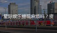 星际娱乐提现麻烦吗？资深玩家解析提现流程与技巧