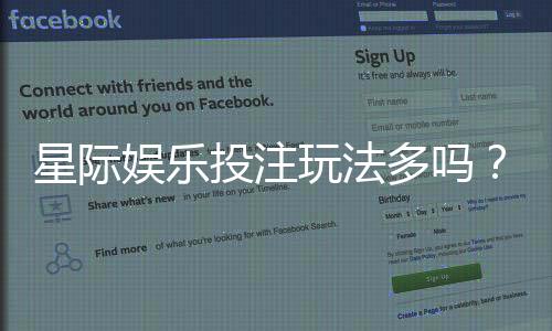 星际娱乐投注玩法多吗？深度解析平台特色与游戏选择