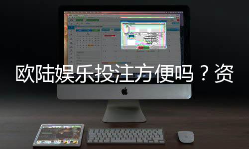欧陆娱乐投注方便吗？资深玩家分享真实体验与技巧
