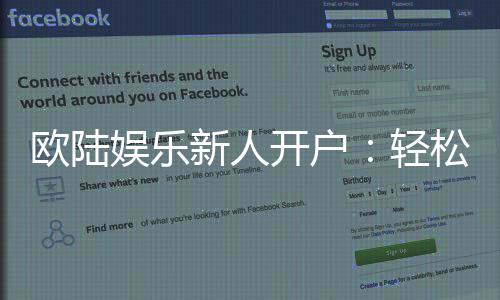 欧陆娱乐新人开户：轻松注册享首存礼遇与独家优惠