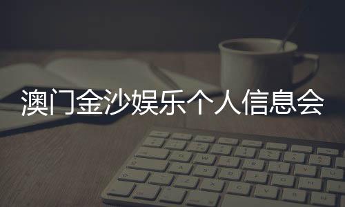 澳门金沙娱乐个人信息会泄漏吗？资深玩家解析隐私保护机制