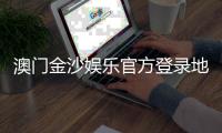 澳门金沙娱乐官方登录地址：安全便捷的在线娱乐平台入口指南