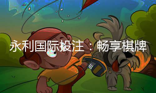 永利国际投注：畅享棋牌娱乐乐趣
