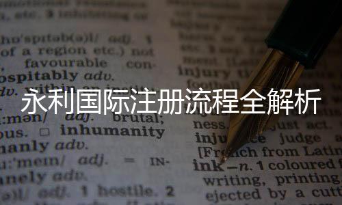永利国际注册流程全解析，轻松上手，无需烦恼！