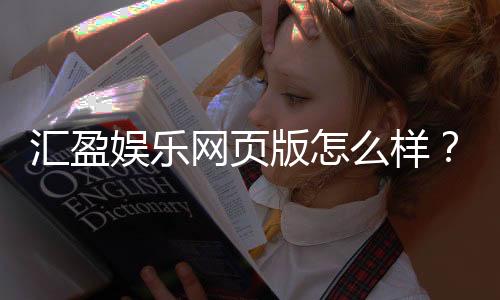 汇盈娱乐网页版怎么样？资深玩家体验评测与实战分享