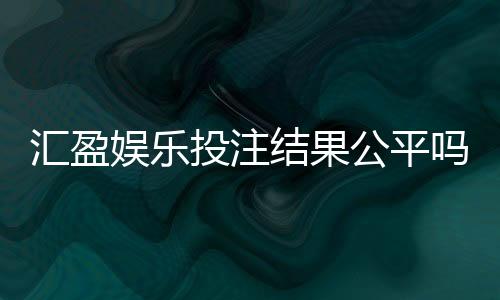 汇盈娱乐投注结果公平吗？深度解析平台公正性与玩家实测反馈