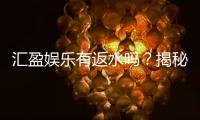 汇盈娱乐有返水吗？揭秘返水比例与领取攻略