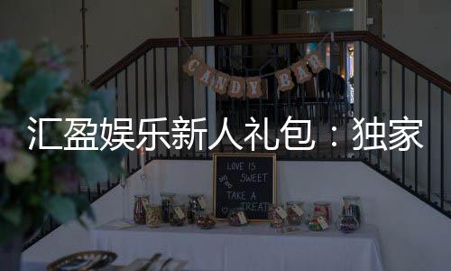汇盈娱乐新人礼包：独家福利助你畅享棋牌盛宴