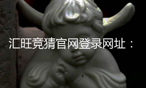 汇旺竞猜官网登录网址：安全便捷的娱乐平台入口指南