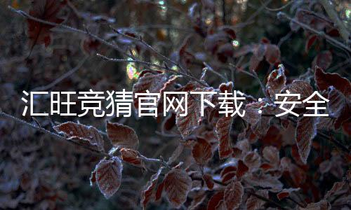 汇旺竞猜官网下载：安全便捷的娱乐平台一键获取指南