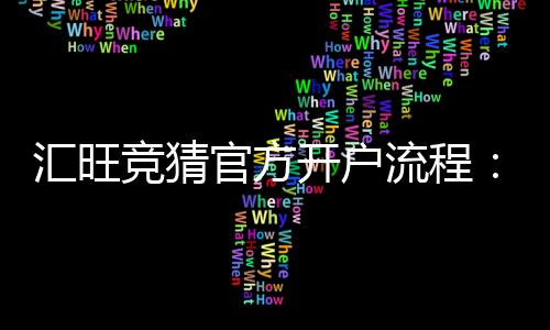汇旺竞猜官方开户流程：轻松完成注册享受专业竞猜体验