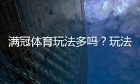 满冠体育玩法多吗？玩法类型、规则与新手投注攻略一次看懂