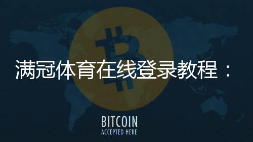 满冠体育在线登录教程：2026最新版注册入口、忘记密码与安全设置全攻略