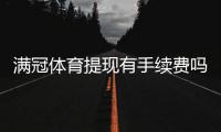 满冠体育提现有手续费吗？提现费用、到账时间与免手续费技巧详解