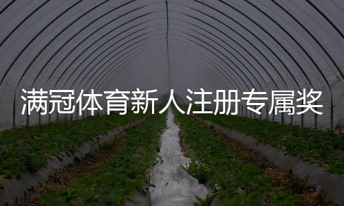满冠体育新人注册专属奖励怎么领取？完整教程、规则与常见问题