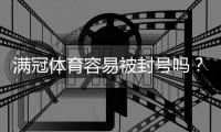 满冠体育容易被封号吗？风险分析、常见封号原因与实用防封攻略