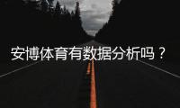 安博体育有数据分析吗？一文看懂数据功能、来源与实战应用
