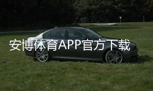 安博体育APP官方下载通道怎么找？最新版下载与安装安全指南