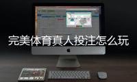 完美体育真人投注怎么玩？新手入门规则与实战技巧全面解析