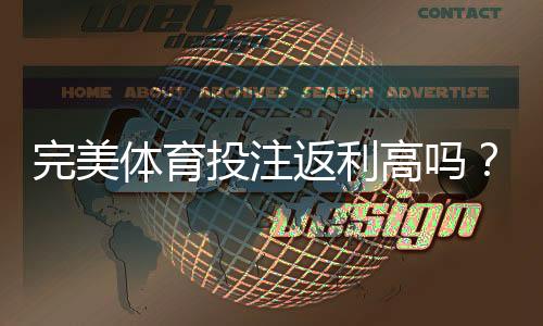 完美体育投注返利高吗？返利机制、真实收益与避坑攻略
