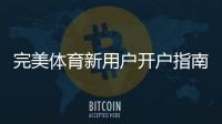 完美体育新用户开户指南：注册流程、实名认证与首存优惠详解