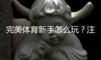 完美体育新手怎么玩？注册、充值、玩法与实战投注技巧全攻略