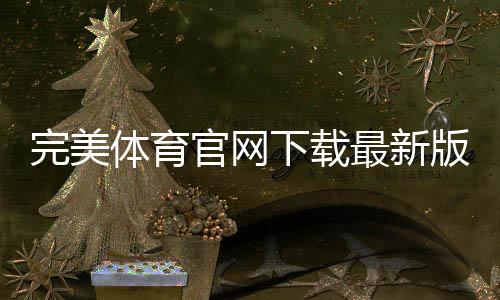 完美体育官网下载最新版：官方app下载与安装教程、常见问题解答