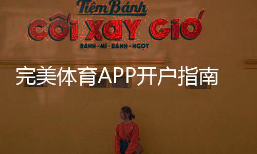 完美体育APP开户指南：新手注册步骤、实名认证与常见问题详解