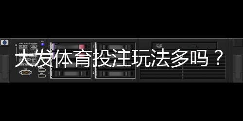大发体育投注玩法多吗？全面解析玩法种类、优势与新手投注攻略