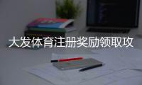 大发体育注册奖励领取攻略：2026新手流程、领取条件与常见问题详解