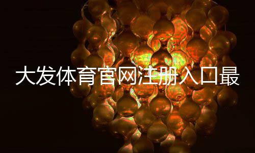 大发体育官网注册入口最新指南：新手注册流程、账号安全与常见问题一看就懂