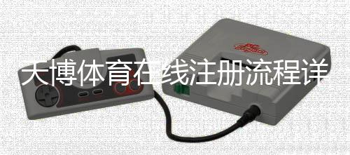 天博体育在线注册流程详解：新手一步步完成账号注册与常见问题解答