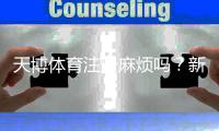 天博体育注册麻烦吗？新手注册流程详解与常见问题快速解答