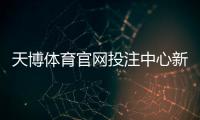 天博体育官网投注中心新手攻略：注册、充值、投注玩法与安全须知