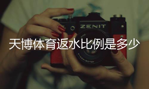 天博体育返水比例是多少？最新返水规则、计算方法与领取攻略