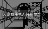 天富娱乐官方注册地址：轻松获取官网入口与注册教程