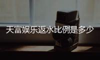 天富娱乐返水比例是多少？揭秘高返水福利与实战技巧