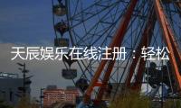 天辰娱乐在线注册：轻松完成注册畅享顶级棋牌游戏体验