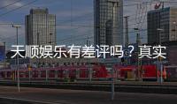 天顺娱乐有差评吗？真实玩家体验与评价解析