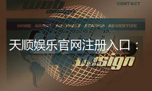 天顺娱乐官网注册入口：轻松开户畅享顶级棋牌电游盛宴