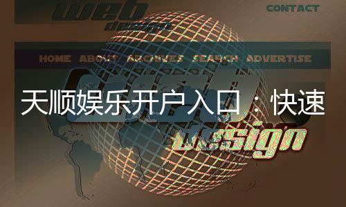 天顺娱乐开户入口：快速注册指南与独家优惠一览