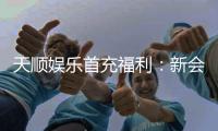 天顺娱乐首充福利：新会员专享高额返利与独家礼包