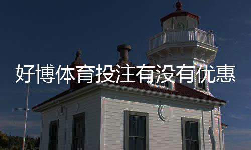 好博体育投注有没有优惠？最新活动、注册礼与领取攻略一分钟看懂